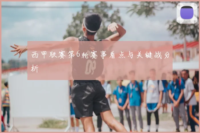 西甲联赛第6轮赛事看点与关键战分析