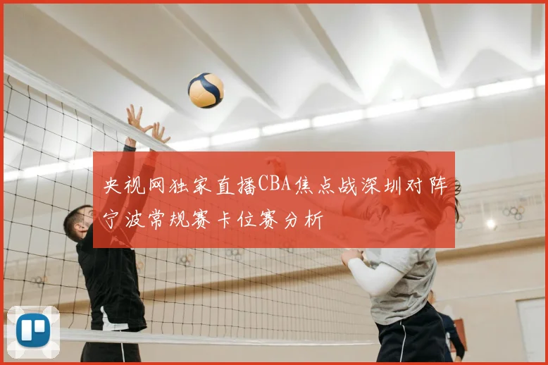 央视网独家直播CBA焦点战深圳对阵宁波常规赛卡位赛分析