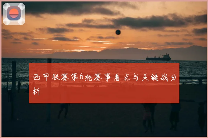 西甲联赛第6轮赛事看点与关键战分析