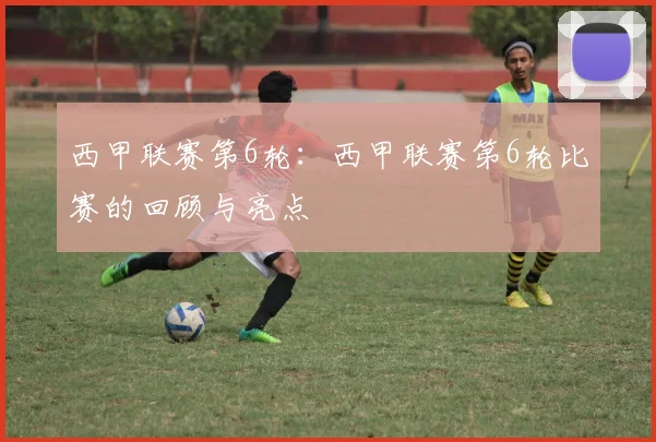 西甲联赛第6轮:西甲联赛第6轮比赛的回顾与亮点