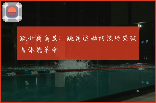 跃升新高度:跳高运动的技巧突破与体能革命